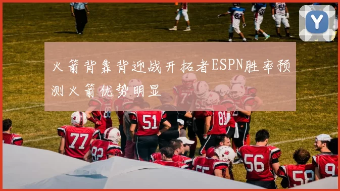 火箭背靠背迎战开拓者ESPN胜率预测火箭优势明显