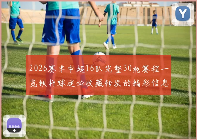 2026赛季中超16队完整30轮赛程一览铁杆球迷必收藏转发的精彩信息