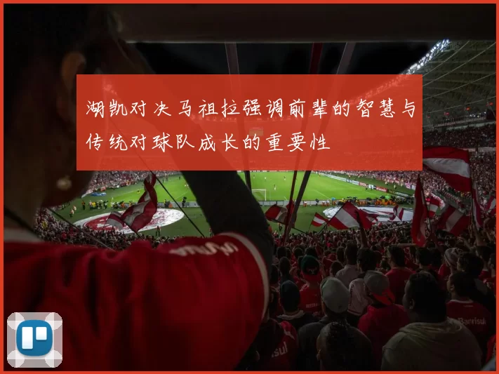 湖凯对决马祖拉强调前辈的智慧与传统对球队成长的重要性