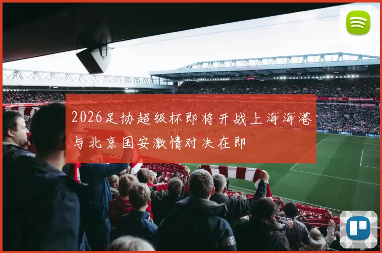 2026足协超级杯即将开战上海海港与北京国安激情对决在即