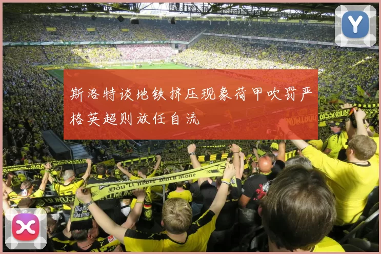 斯洛特谈地铁挤压现象荷甲吹罚严格英超则放任自流