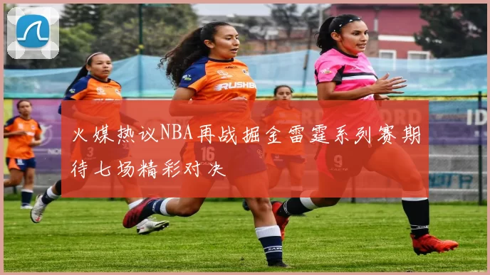 火媒热议NBA再战掘金雷霆系列赛期待七场精彩对决