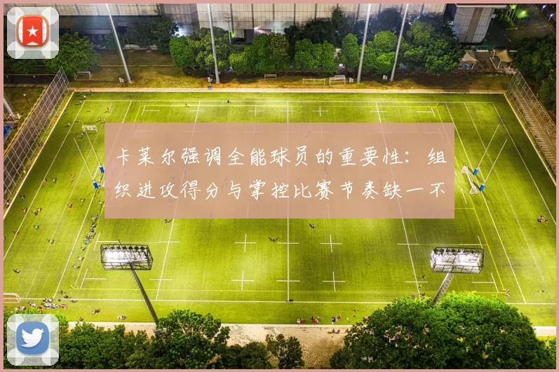 卡莱尔强调全能球员的重要性：组织进攻得分与掌控比赛节奏缺一不可