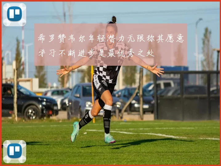 希罗赞韦尔年轻潜力无限称其愿意学习不断进步是最优秀之处