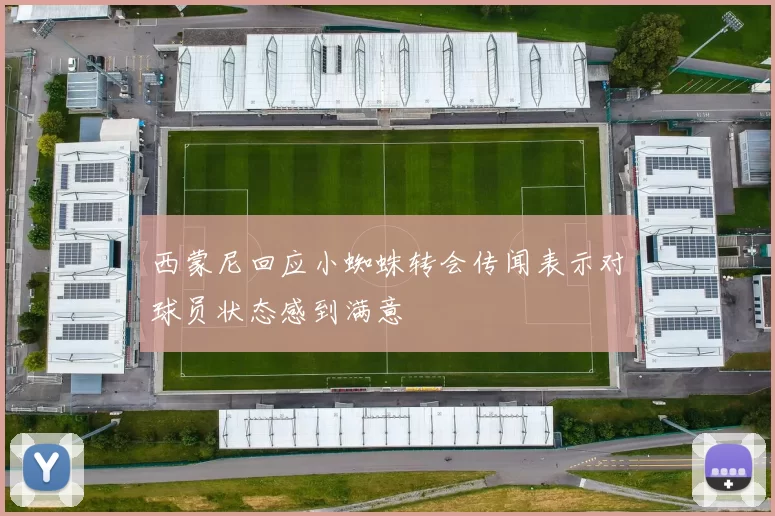 西蒙尼回应小蜘蛛转会传闻表示对球员状态感到满意