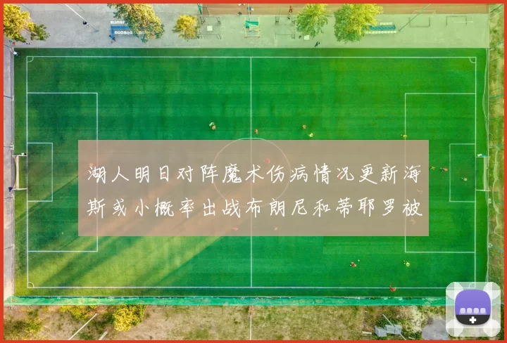 湖人明日对阵魔术伤病情况更新海斯或小概率出战布朗尼和蒂耶罗被下放