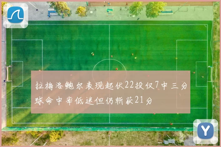 拉梅洛鲍尔表现起伏22投仅7中三分球命中率低迷但仍斩获21分