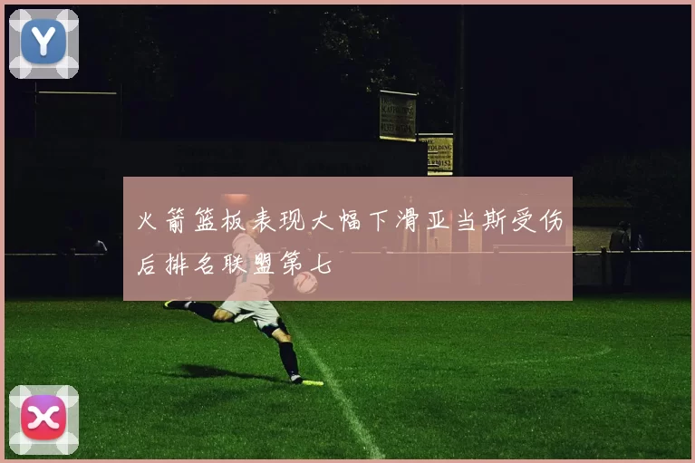 火箭篮板表现大幅下滑亚当斯受伤后排名联盟第七